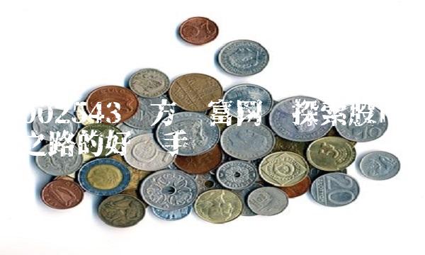 002543东方财富网——探索股市之路的好帮手