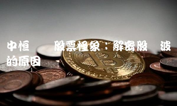 中恒电气股票怪象：解密股价波动的原因