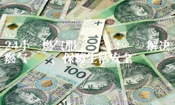 24小时燃气服务热线：帮您解决燃气问题，保障生活安全