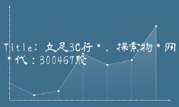 Title 立足3C行业，探索物联网时代：300467股吧