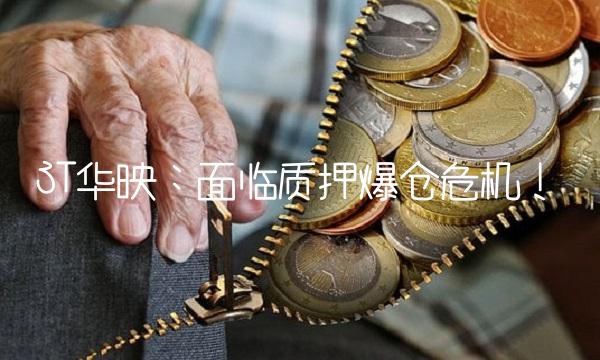 ST华映：面临质押爆仓危机！