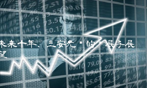 未来十年，三安光电的发展与展望