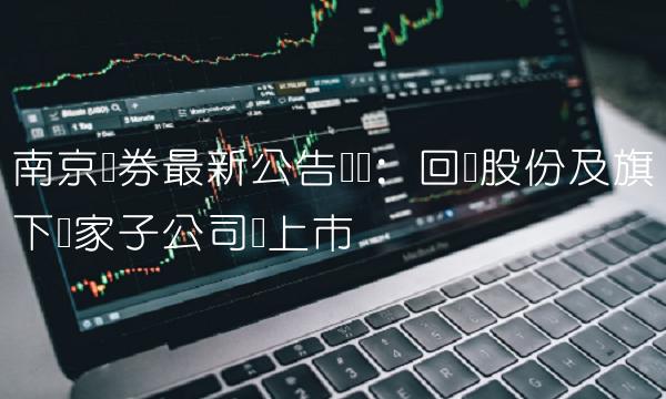 南京证券最新公告点评：回购股份及旗下两家子公司拟上市