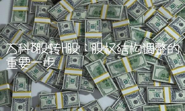 万科B股转H股：股权结构调整的重要一步