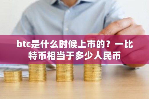 btc是什么时候上市的?一比特币相当于多少人民币-**张图片-ZBLOG btc是什么时候上市的?一比特币相当于多少<a href=https://www.bestwheel.com.cn/article/833313.html target=_blank class=infotextkey>人民币</a>-**张图片-ZBLOG