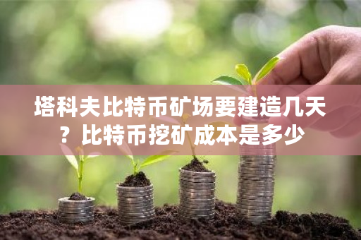 塔科夫比特币矿场要建造几天?比特币挖矿成本是多少-**张图片-ZBLOG 塔科夫比特币矿场要建造几天?比特币挖矿成本是多少-**张图片-ZBLOG