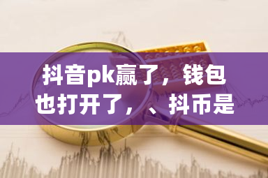 抖音pk赢了，钱包也打开了，、抖币是0怎么找不到奖励的金币？币**包APP-**张图片-ZBLOG
