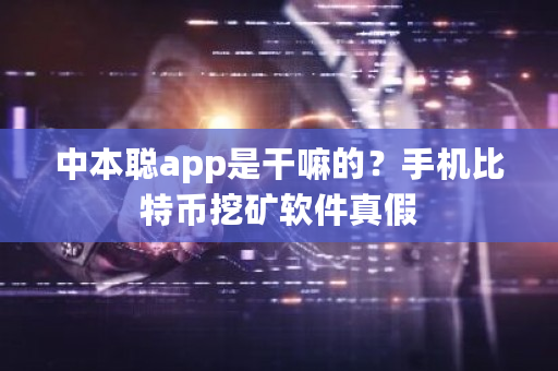 中本聪app是干嘛的?手机比特币挖矿软件真假-**张图片-ZBLOG 中本聪app是干嘛的?手机比特币挖矿软件真假-**张图片-ZBLOG