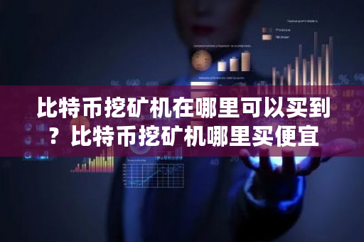 比特币挖矿机在哪里可以买到？比特币挖矿机哪里买便宜-**张图片-ZBLOG