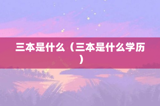 三本是什么（三本是什么学历）