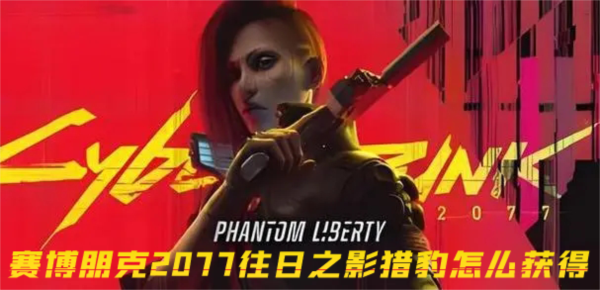 赛博朋克2077往日之影猎豹怎么获得 不朽武器获取方法