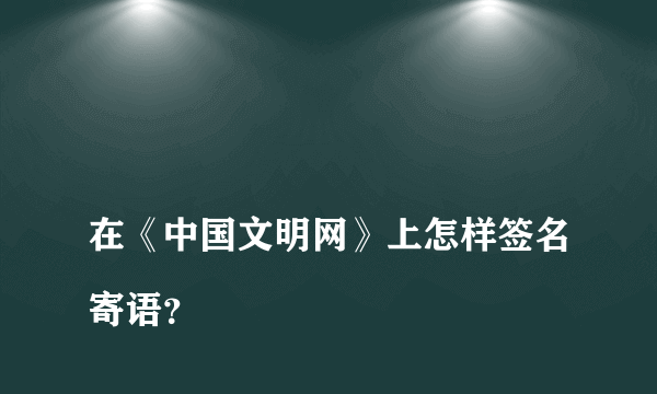 在《中国文明网》上怎样签名寄语？