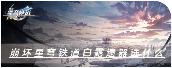 崩坏星穹铁道白露遗器选什么 套装词条推荐