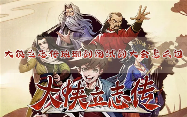 大侠立志传琅琊剑阁试剑大会怎么过 完成攻略分享