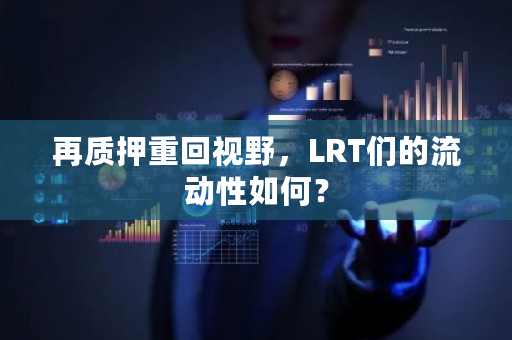 再质押重回视野，LRT们的流动性如何？