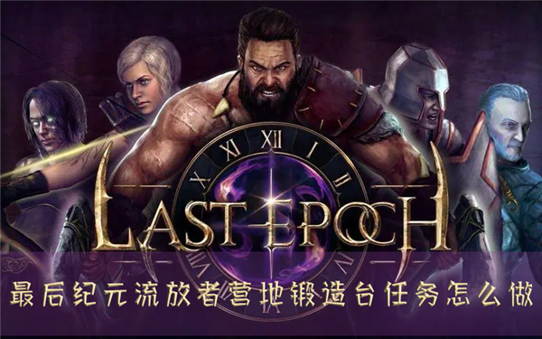 最后纪元流放者营地锻造台任务怎么做 完成攻略分享