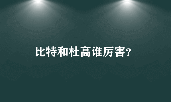 比特和杜高谁厉害？