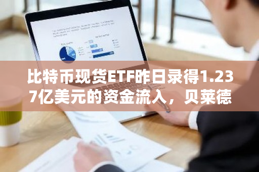 比特币现货ETF昨日录得1.237亿美元的资金流入，贝莱德IBIT贡献了其中的3330万美元