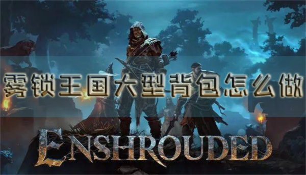 雾锁王国大型背包怎么做 扩容方法介绍