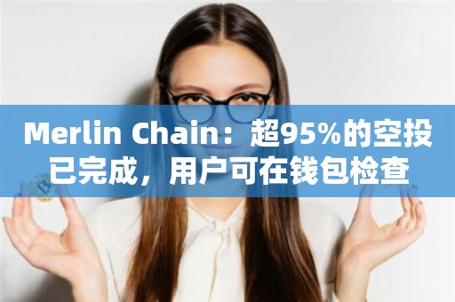 Merlin Chain：超95%的空投已完成，用户可在钱包检查