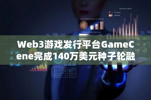 Web3游戏发行平台GameCene完成140万美元种子轮融资