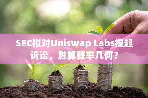 SEC拟对Uniswap Labs提起诉讼，胜算概率几何？