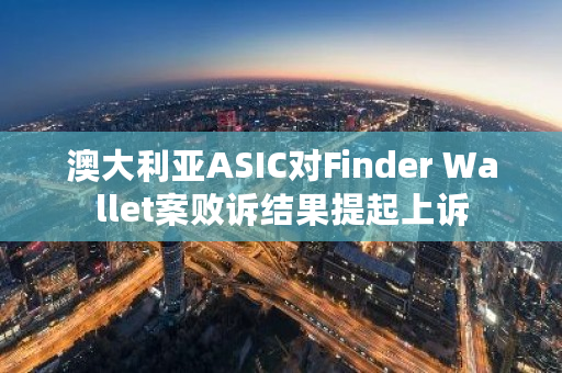 澳大利亚ASIC对Finder Wallet案败诉结果提起上诉