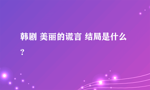 韩剧 美丽的谎言 结局是什么？