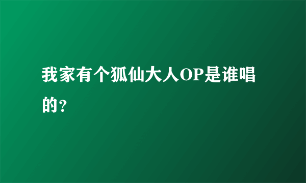 我家有个狐仙大人OP是谁唱的？