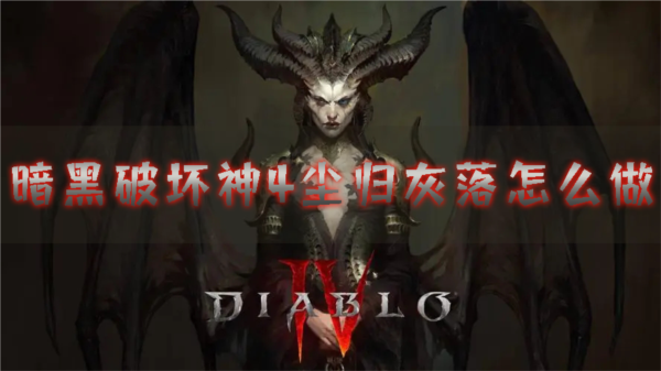 暗黑破坏神4尘归灰落怎么做 任务完成攻略