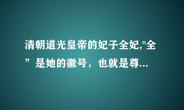 清朝道光皇帝的妃子全妃,"全”是她的徽号，也就是尊号，请问这个妃为什么没有封号