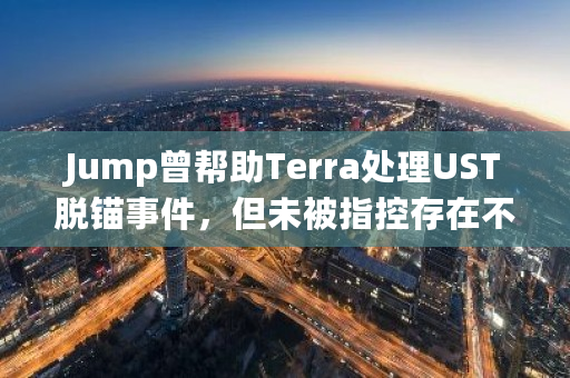 Jump曾帮助Terra处理UST脱锚事件，但未被指控存在不当行为