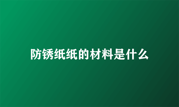 防锈纸纸的材料是什么