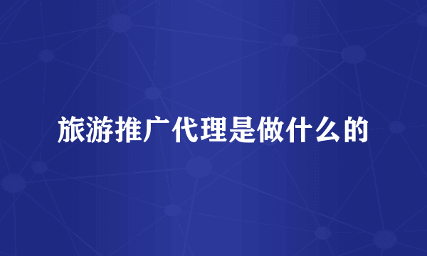 旅游推广代理是做什么的