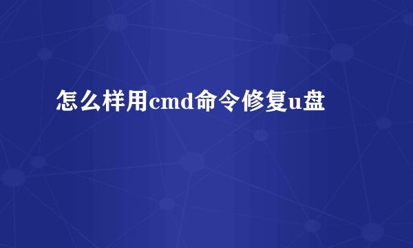 怎么样用cmd命令修复u盘