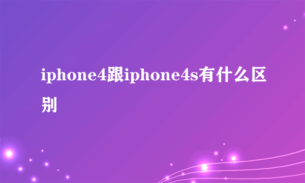 iphone4跟iphone4s有什么区别