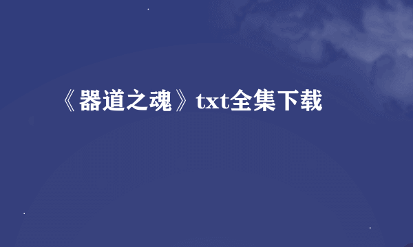 《器道之魂》txt全集下载