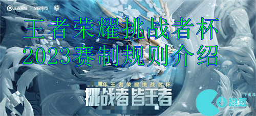 王者荣耀挑战者杯赛制介绍-王者荣耀2023挑战者杯赛制介绍