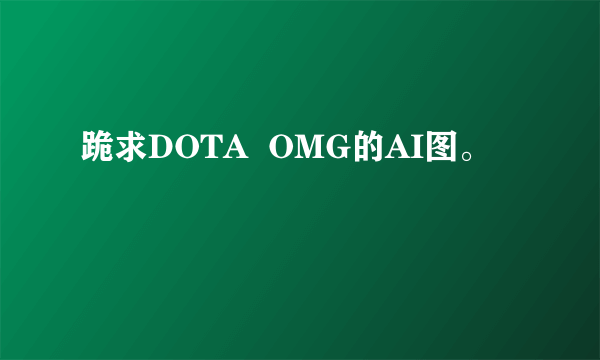 跪求DOTA OMG的AI图。