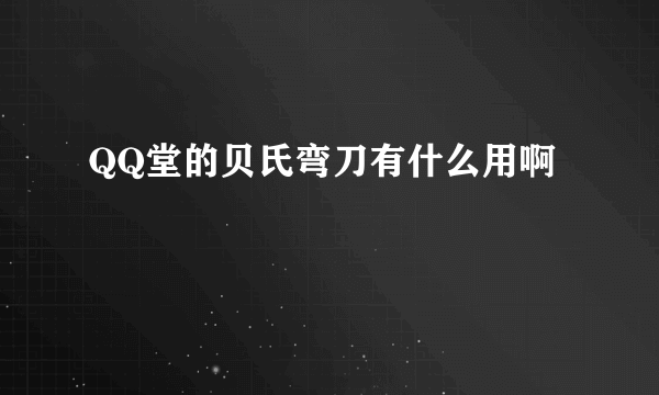QQ堂的贝氏弯刀有什么用啊