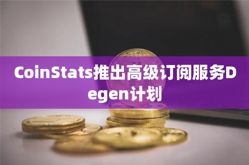 CoinStats推出高级订阅服务Degen计划