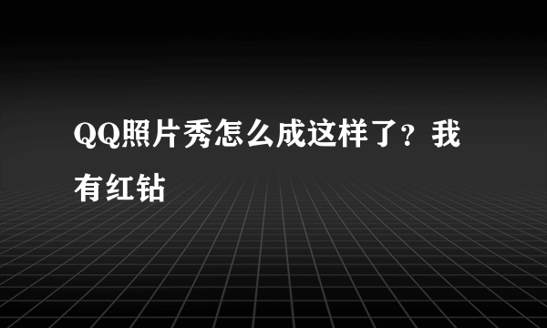 QQ照片秀怎么成这样了？我有红钻