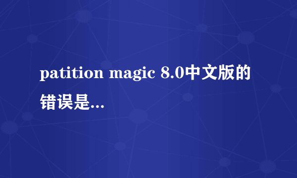 patition magic 8.0中文版的错误是什么意思？