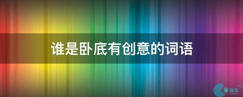 谁是卧底有创意的词语有哪些-有创意的词语搞笑合集