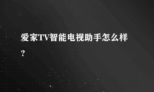 爱家TV智能电视助手怎么样？