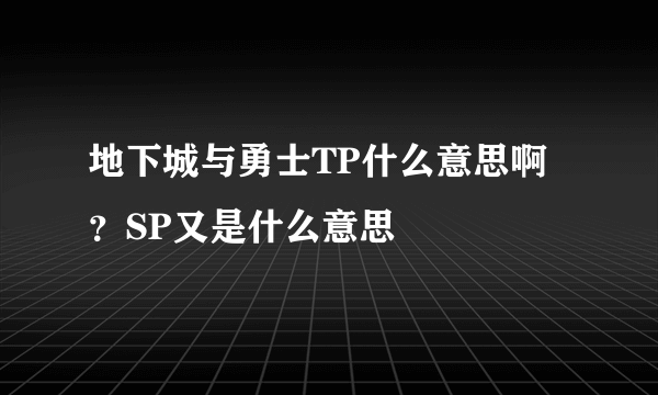 地下城与勇士TP什么意思啊？SP又是什么意思