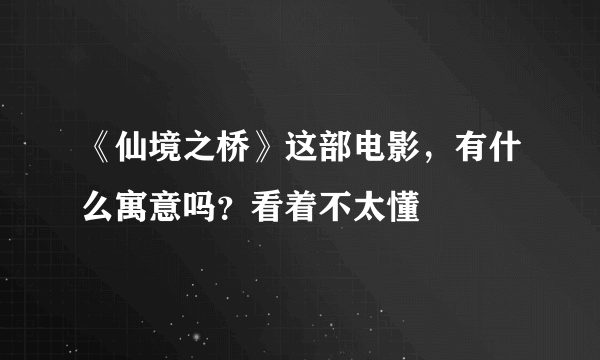 《仙境之桥》这部电影，有什么寓意吗？看着不太懂