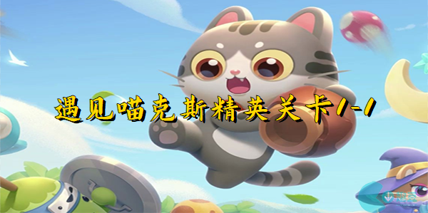 遇见喵克斯精英关卡1-1-遇见喵克斯精英关卡1-1完美通关攻略
