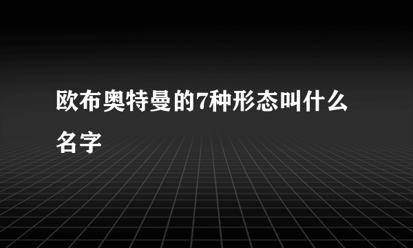 欧布奥特曼的7种形态叫什么名字