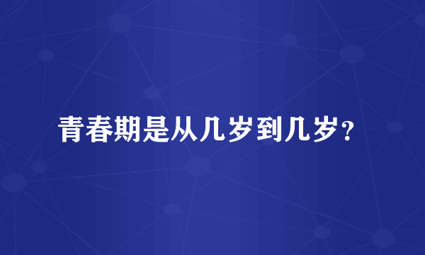 青春期是从几岁到几岁？